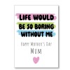 Life Would Be So Boring Mother's Day Card